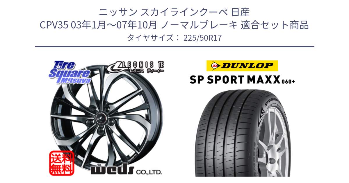 ニッサン スカイラインクーペ 日産 CPV35 03年1月～07年10月 ノーマルブレーキ 用セット商品です。ウェッズ Leonis レオニス TE ホイール 17インチ と ダンロップ SP SPORT MAXX 060+ スポーツマックス  225/50R17 の組合せ商品です。