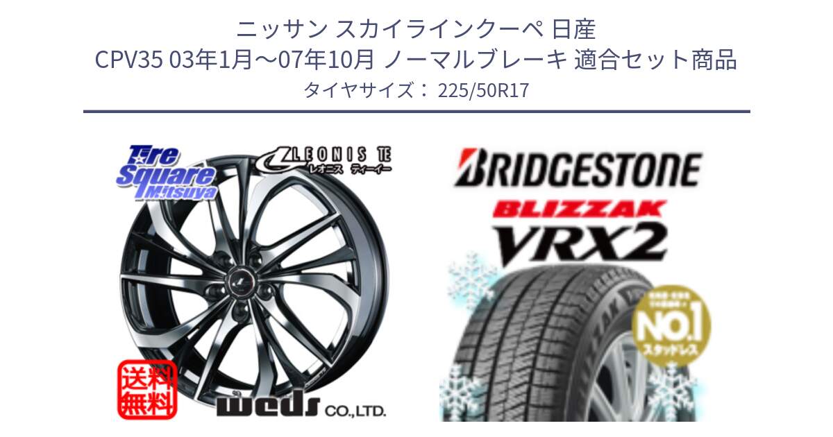 ニッサン スカイラインクーペ 日産 CPV35 03年1月～07年10月 ノーマルブレーキ 用セット商品です。ウェッズ Leonis レオニス TE ホイール 17インチ と ブリザック VRX2 スタッドレス ● 225/50R17 の組合せ商品です。