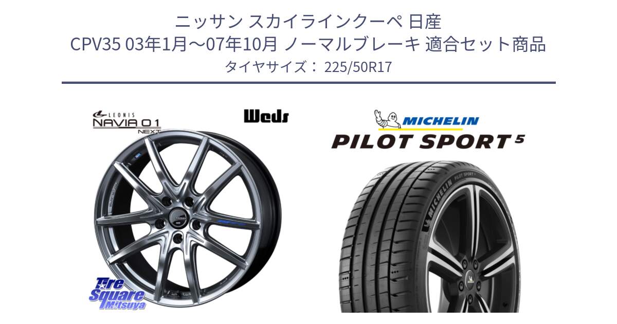 ニッサン スカイラインクーペ 日産 CPV35 03年1月～07年10月 ノーマルブレーキ 用セット商品です。レオニス Navia ナヴィア01 next ウェッズ ホイール 17インチ と 24年製 ヨーロッパ製 XL PILOT SPORT 5 PS5 並行 225/50R17 の組合せ商品です。