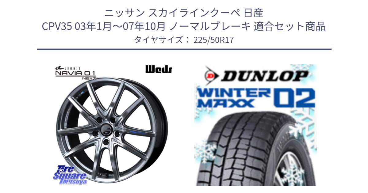 ニッサン スカイラインクーペ 日産 CPV35 03年1月～07年10月 ノーマルブレーキ 用セット商品です。レオニス Navia ナヴィア01 next ウェッズ ホイール 17インチ と ウィンターマックス02 WM02 XL ダンロップ スタッドレス 225/50R17 の組合せ商品です。