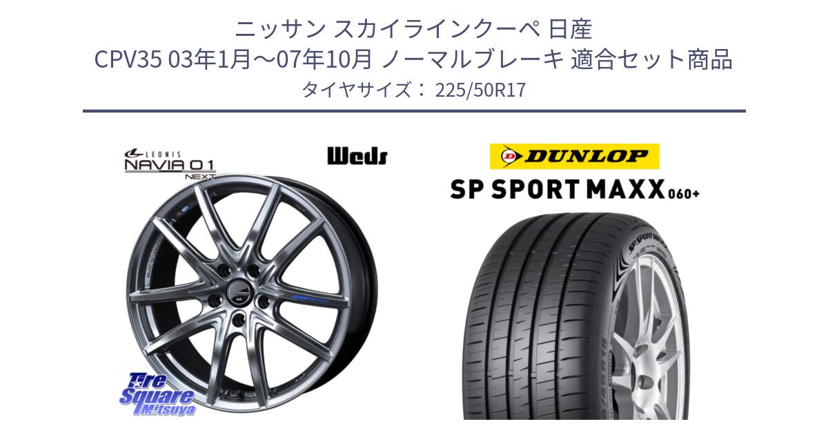 ニッサン スカイラインクーペ 日産 CPV35 03年1月～07年10月 ノーマルブレーキ 用セット商品です。レオニス Navia ナヴィア01 next ウェッズ ホイール 17インチ と ダンロップ SP SPORT MAXX 060+ スポーツマックス  225/50R17 の組合せ商品です。