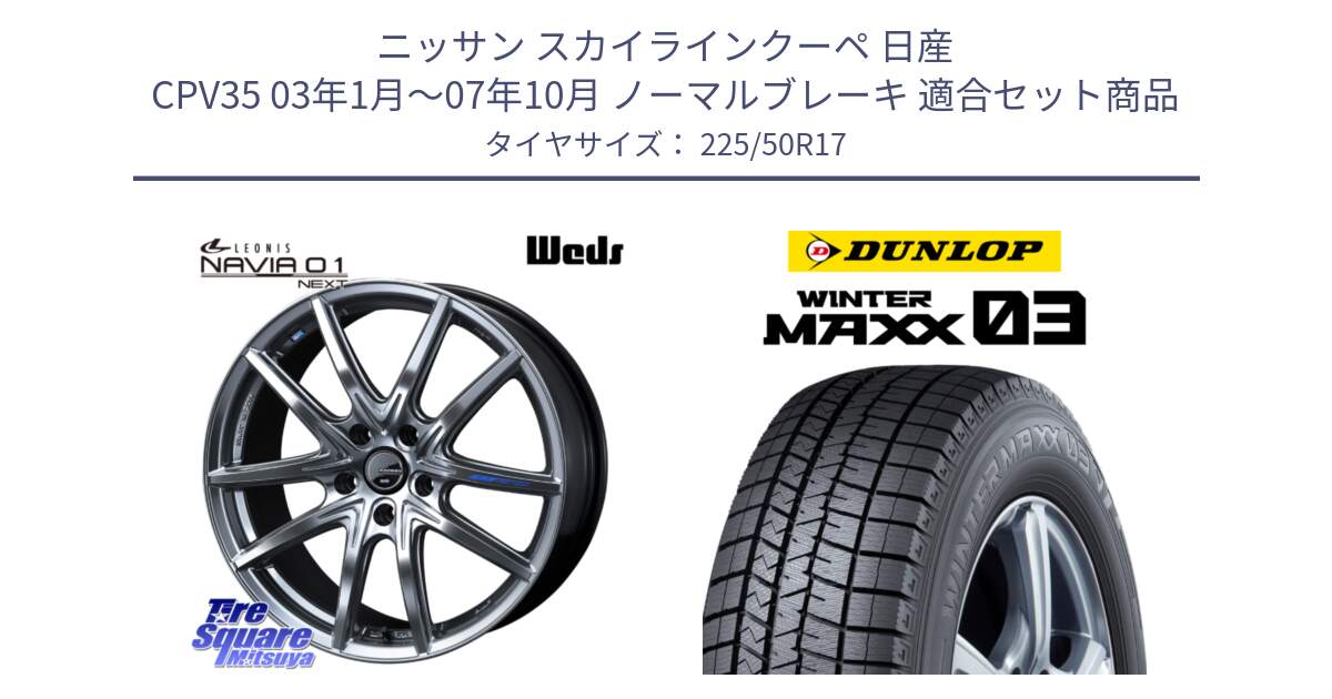 ニッサン スカイラインクーペ 日産 CPV35 03年1月～07年10月 ノーマルブレーキ 用セット商品です。レオニス Navia ナヴィア01 next ウェッズ ホイール 17インチ と ウィンターマックス03 WM03 ダンロップ スタッドレス 225/50R17 の組合せ商品です。