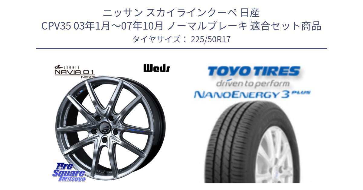 ニッサン スカイラインクーペ 日産 CPV35 03年1月～07年10月 ノーマルブレーキ 用セット商品です。レオニス Navia ナヴィア01 next ウェッズ ホイール 17インチ と トーヨー ナノエナジー3プラス 高インチ特価 サマータイヤ 225/50R17 の組合せ商品です。