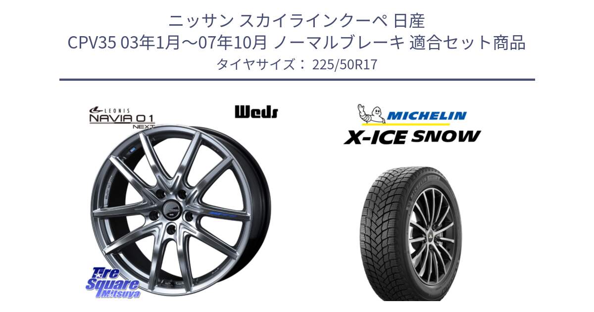 ニッサン スカイラインクーペ 日産 CPV35 03年1月～07年10月 ノーマルブレーキ 用セット商品です。レオニス Navia ナヴィア01 next ウェッズ ホイール 17インチ と X-ICE SNOW エックスアイススノー XICE SNOW 2024年製 スタッドレス 正規品 225/50R17 の組合せ商品です。