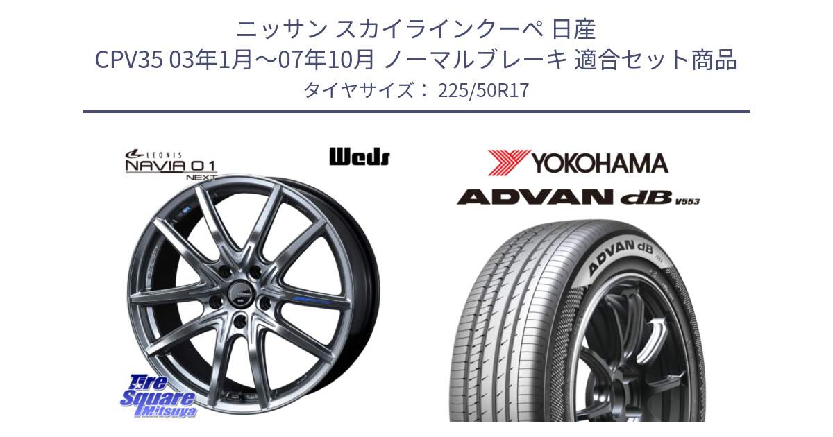 ニッサン スカイラインクーペ 日産 CPV35 03年1月～07年10月 ノーマルブレーキ 用セット商品です。レオニス Navia ナヴィア01 next ウェッズ ホイール 17インチ と R9085 ヨコハマ ADVAN dB V553 225/50R17 の組合せ商品です。