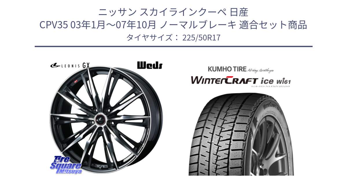 ニッサン スカイラインクーペ 日産 CPV35 03年1月～07年10月 ノーマルブレーキ 用セット商品です。LEONIS レオニス GX PBMC ウェッズ ホイール 17インチ と WINTERCRAFT ice Wi61 ウィンタークラフト クムホ倉庫 スタッドレスタイヤ 225/50R17 の組合せ商品です。