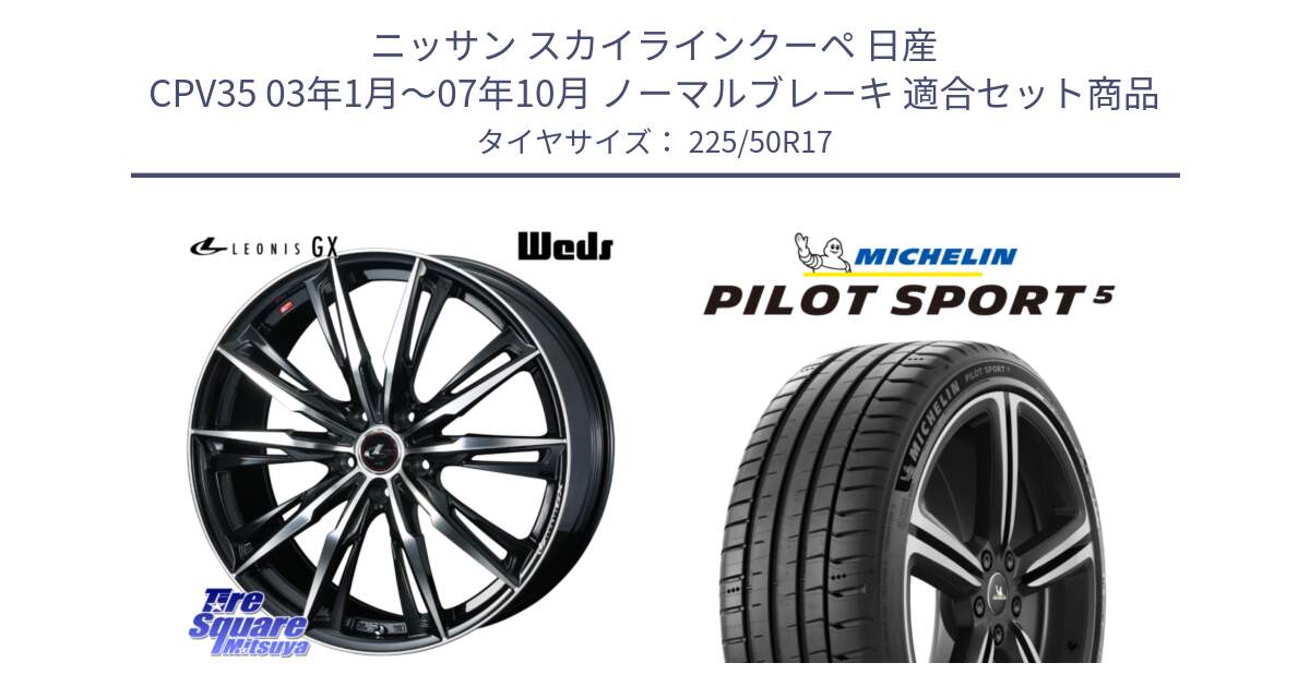 ニッサン スカイラインクーペ 日産 CPV35 03年1月～07年10月 ノーマルブレーキ 用セット商品です。LEONIS レオニス GX PBMC ウェッズ ホイール 17インチ と PILOT SPORT5 パイロットスポーツ5 (98Y) XL 正規 225/50R17 の組合せ商品です。