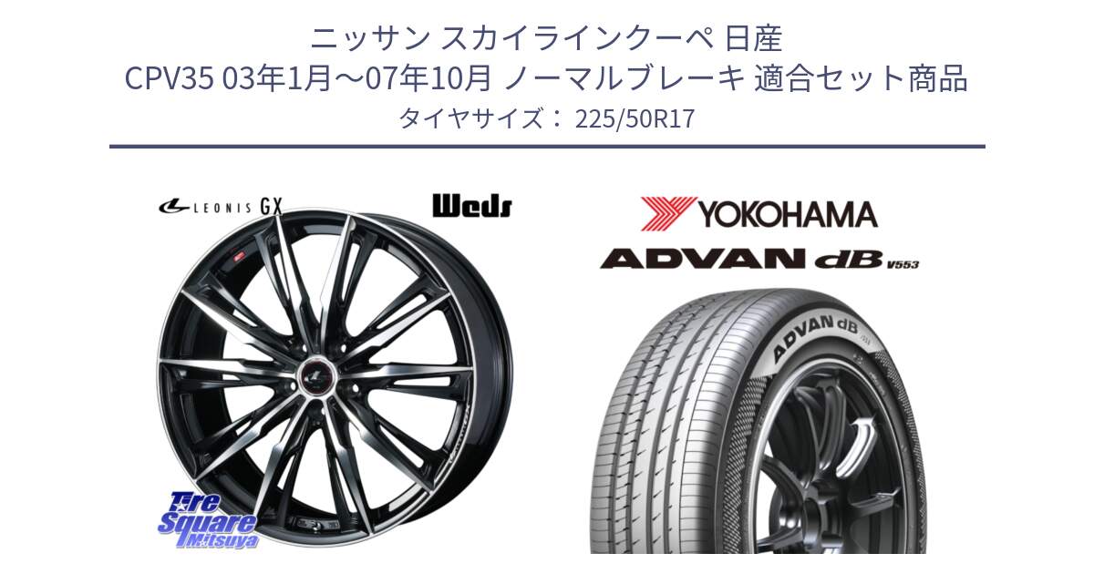 ニッサン スカイラインクーペ 日産 CPV35 03年1月～07年10月 ノーマルブレーキ 用セット商品です。LEONIS レオニス GX PBMC ウェッズ ホイール 17インチ と R9085 ヨコハマ ADVAN dB V553 225/50R17 の組合せ商品です。