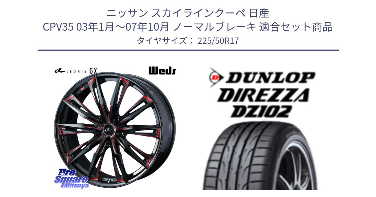 ニッサン スカイラインクーペ 日産 CPV35 03年1月～07年10月 ノーマルブレーキ 用セット商品です。LEONIS レオニス GX RED ウェッズ ホイール 17インチ と ダンロップ ディレッツァ DZ102 DIREZZA サマータイヤ 225/50R17 の組合せ商品です。