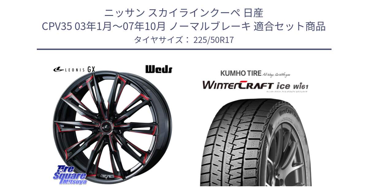 ニッサン スカイラインクーペ 日産 CPV35 03年1月～07年10月 ノーマルブレーキ 用セット商品です。LEONIS レオニス GX RED ウェッズ ホイール 17インチ と WINTERCRAFT ice Wi61 ウィンタークラフト クムホ倉庫 スタッドレスタイヤ 225/50R17 の組合せ商品です。