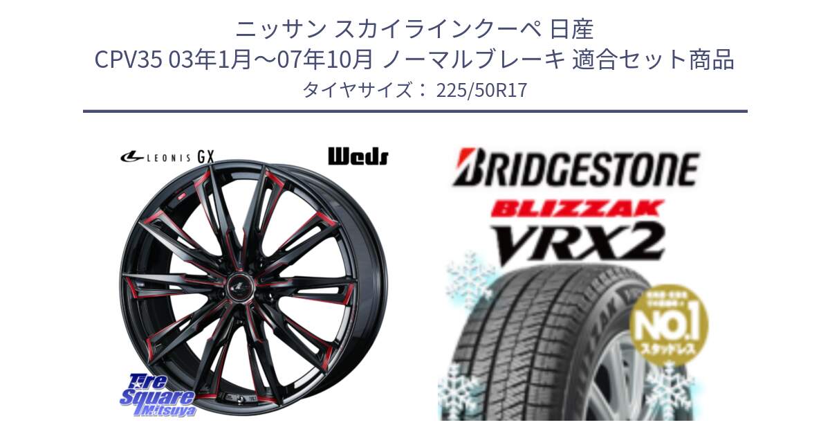 ニッサン スカイラインクーペ 日産 CPV35 03年1月～07年10月 ノーマルブレーキ 用セット商品です。LEONIS レオニス GX RED ウェッズ ホイール 17インチ と ブリザック VRX2 スタッドレス ● 225/50R17 の組合せ商品です。