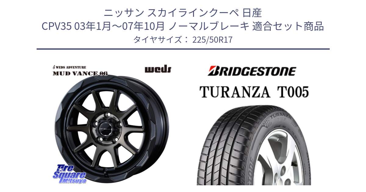 ニッサン スカイラインクーペ 日産 CPV35 03年1月～07年10月 ノーマルブレーキ 用セット商品です。マッドヴァンス 06 MUD VANCE 06 ウエッズ 17インチ と 23年製 AO TURANZA T005 アウディ承認 並行 225/50R17 の組合せ商品です。