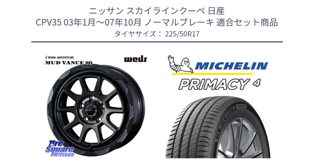 ニッサン スカイラインクーペ 日産 CPV35 03年1月～07年10月 ノーマルブレーキ 用セット商品です。マッドヴァンス 06 MUD VANCE 06 ウエッズ 17インチ と 23年製 MO PRIMACY 4 メルセデスベンツ承認 並行 225/50R17 の組合せ商品です。