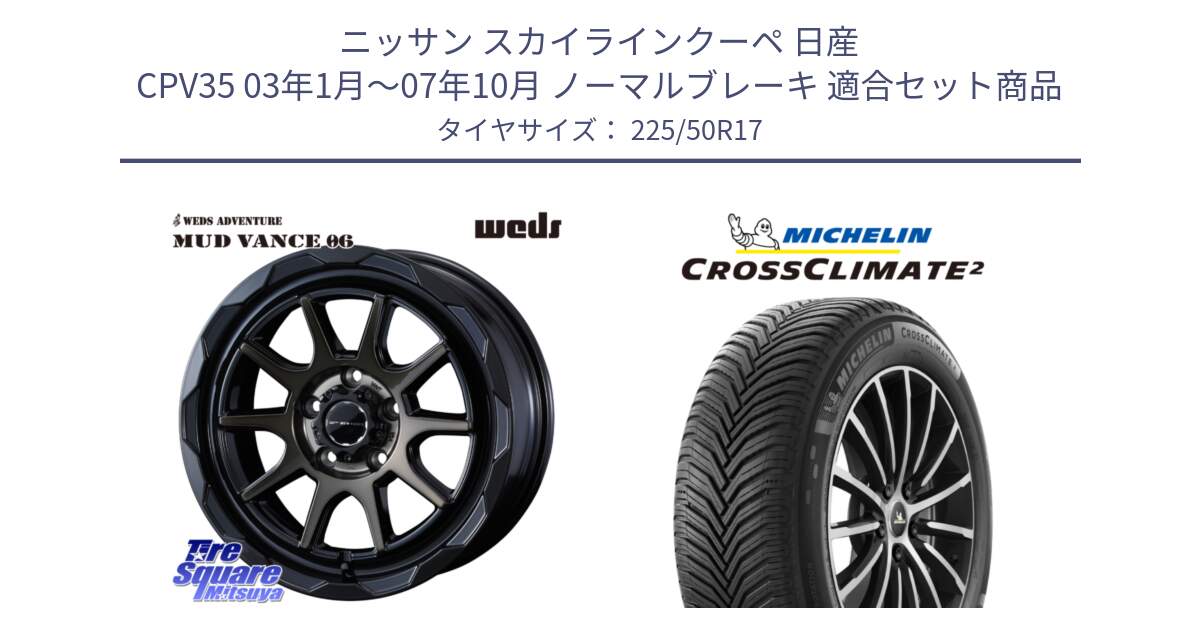 ニッサン スカイラインクーペ 日産 CPV35 03年1月～07年10月 ノーマルブレーキ 用セット商品です。マッドヴァンス 06 MUD VANCE 06 ウエッズ 17インチ と 23年製 XL CROSSCLIMATE 2 オールシーズン 並行 225/50R17 の組合せ商品です。