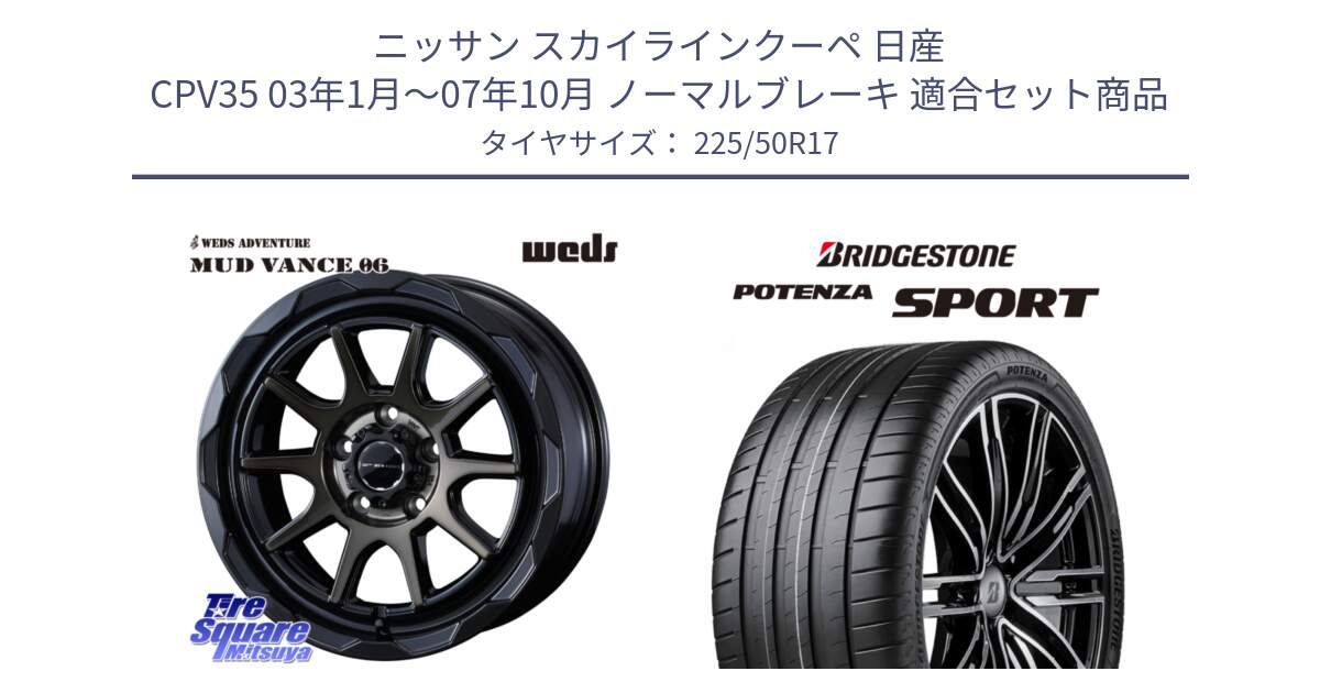 ニッサン スカイラインクーペ 日産 CPV35 03年1月～07年10月 ノーマルブレーキ 用セット商品です。マッドヴァンス 06 MUD VANCE 06 ウエッズ 17インチ と 23年製 XL POTENZA SPORT 並行 225/50R17 の組合せ商品です。