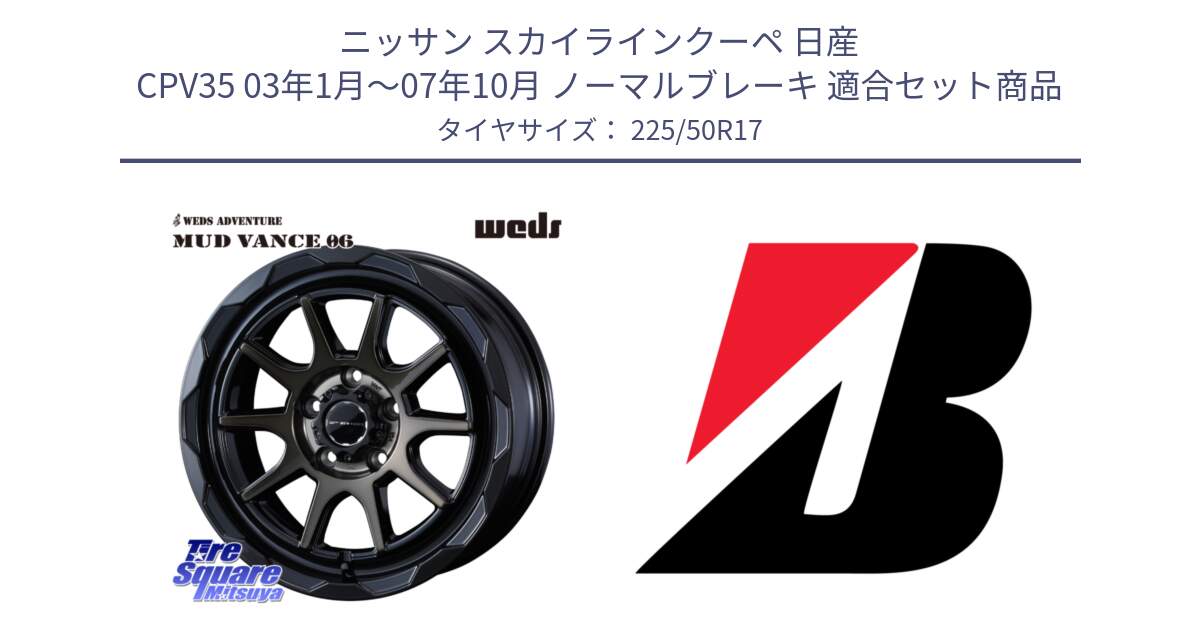 ニッサン スカイラインクーペ 日産 CPV35 03年1月～07年10月 ノーマルブレーキ 用セット商品です。マッドヴァンス 06 MUD VANCE 06 ウエッズ 17インチ と 23年製 XL TURANZA 6 ENLITEN 並行 225/50R17 の組合せ商品です。