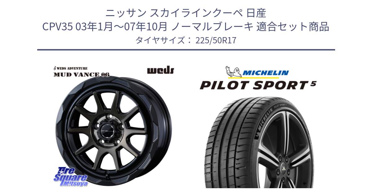 ニッサン スカイラインクーペ 日産 CPV35 03年1月～07年10月 ノーマルブレーキ 用セット商品です。マッドヴァンス 06 MUD VANCE 06 ウエッズ 17インチ と 24年製 ヨーロッパ製 XL PILOT SPORT 5 PS5 並行 225/50R17 の組合せ商品です。