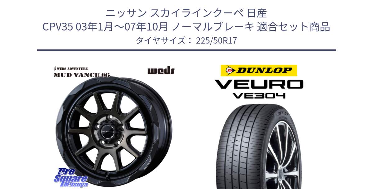 ニッサン スカイラインクーペ 日産 CPV35 03年1月～07年10月 ノーマルブレーキ 用セット商品です。マッドヴァンス 06 MUD VANCE 06 ウエッズ 17インチ と ダンロップ VEURO VE304 サマータイヤ 225/50R17 の組合せ商品です。