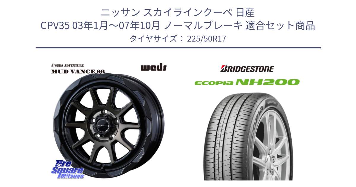 ニッサン スカイラインクーペ 日産 CPV35 03年1月～07年10月 ノーマルブレーキ 用セット商品です。マッドヴァンス 06 MUD VANCE 06 ウエッズ 17インチ と ECOPIA NH200 エコピア サマータイヤ 225/50R17 の組合せ商品です。