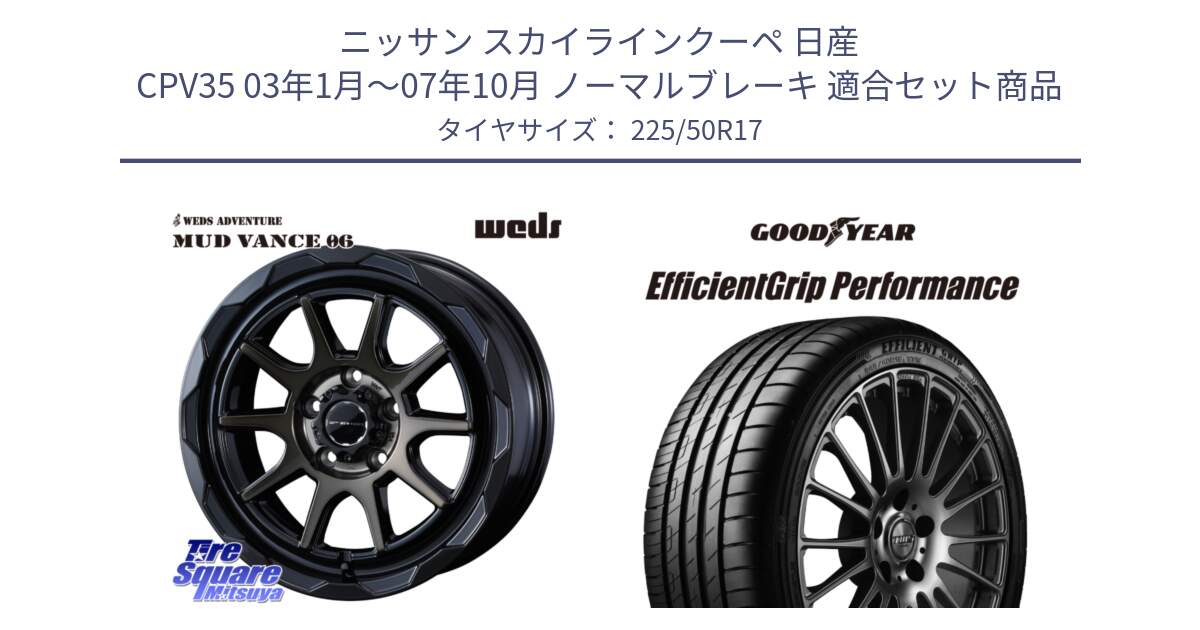 ニッサン スカイラインクーペ 日産 CPV35 03年1月～07年10月 ノーマルブレーキ 用セット商品です。マッドヴァンス 06 MUD VANCE 06 ウエッズ 17インチ と EfficientGrip Performance エフィシェントグリップ パフォーマンス MO 正規品 新車装着 サマータイヤ 225/50R17 の組合せ商品です。