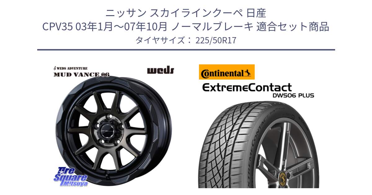 ニッサン スカイラインクーペ 日産 CPV35 03年1月～07年10月 ノーマルブレーキ 用セット商品です。マッドヴァンス 06 MUD VANCE 06 ウエッズ 17インチ と エクストリームコンタクト ExtremeContact DWS06 PLUS 225/50R17 の組合せ商品です。