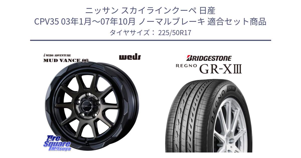 ニッサン スカイラインクーペ 日産 CPV35 03年1月～07年10月 ノーマルブレーキ 用セット商品です。マッドヴァンス 06 MUD VANCE 06 ウエッズ 17インチ と レグノ GR-X3 GRX3 サマータイヤ 225/50R17 の組合せ商品です。