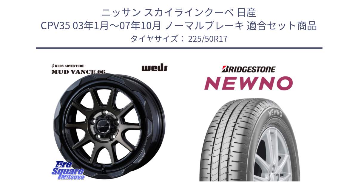 ニッサン スカイラインクーペ 日産 CPV35 03年1月～07年10月 ノーマルブレーキ 用セット商品です。マッドヴァンス 06 MUD VANCE 06 ウエッズ 17インチ と NEWNO ニューノ サマータイヤ 225/50R17 の組合せ商品です。