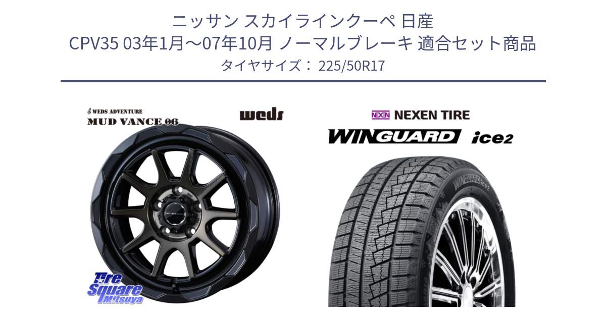 ニッサン スカイラインクーペ 日産 CPV35 03年1月～07年10月 ノーマルブレーキ 用セット商品です。マッドヴァンス 06 MUD VANCE 06 ウエッズ 17インチ と WINGUARD ice2 スタッドレス  2024年製 225/50R17 の組合せ商品です。