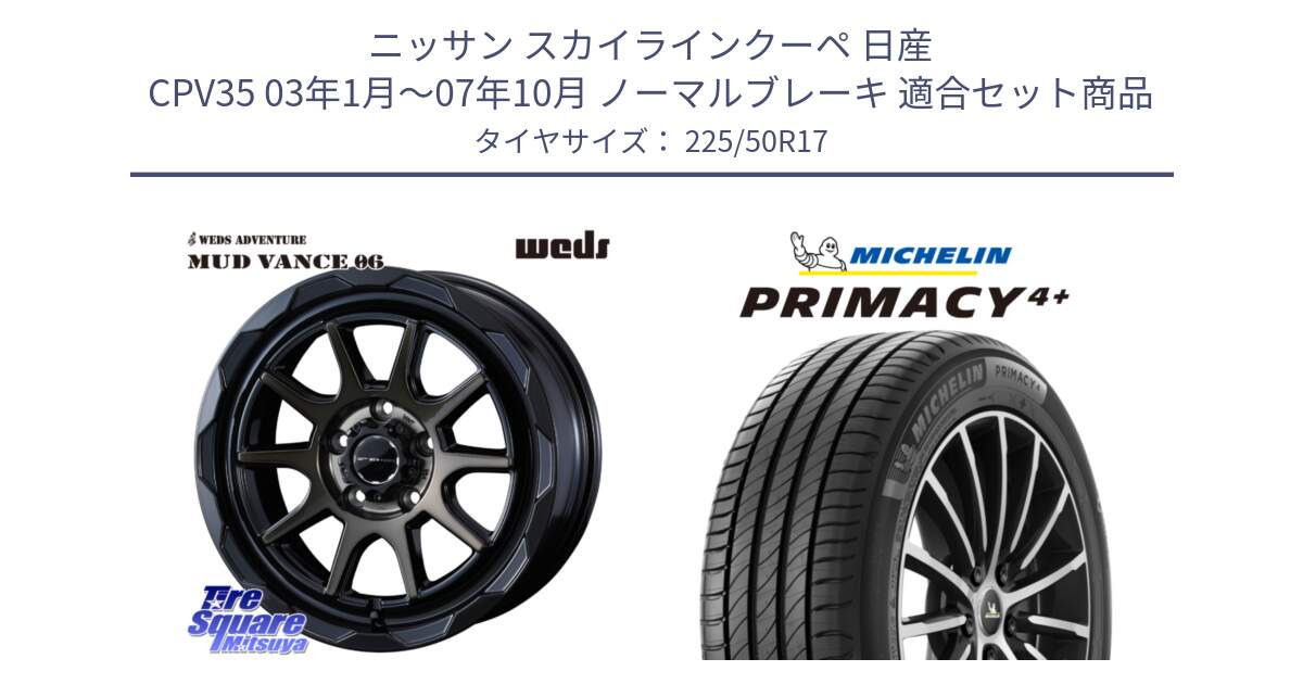 ニッサン スカイラインクーペ 日産 CPV35 03年1月～07年10月 ノーマルブレーキ 用セット商品です。マッドヴァンス 06 MUD VANCE 06 ウエッズ 17インチ と PRIMACY4+ プライマシー4+ 98Y XL DT 正規 225/50R17 の組合せ商品です。