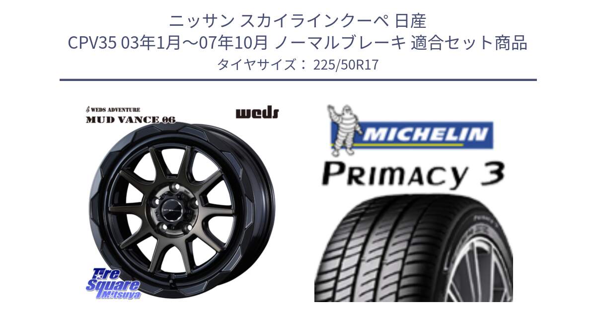 ニッサン スカイラインクーペ 日産 CPV35 03年1月～07年10月 ノーマルブレーキ 用セット商品です。マッドヴァンス 06 MUD VANCE 06 ウエッズ 17インチ と アウトレット● PRIMACY3 プライマシー3 94Y AO DT1 正規 225/50R17 の組合せ商品です。