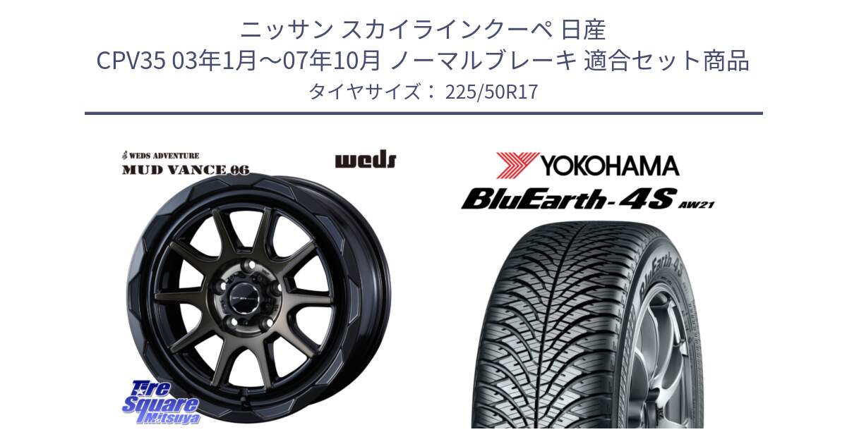 ニッサン スカイラインクーペ 日産 CPV35 03年1月～07年10月 ノーマルブレーキ 用セット商品です。マッドヴァンス 06 MUD VANCE 06 ウエッズ 17インチ と R3325 ヨコハマ BluEarth-4S AW21 オールシーズンタイヤ 225/50R17 の組合せ商品です。