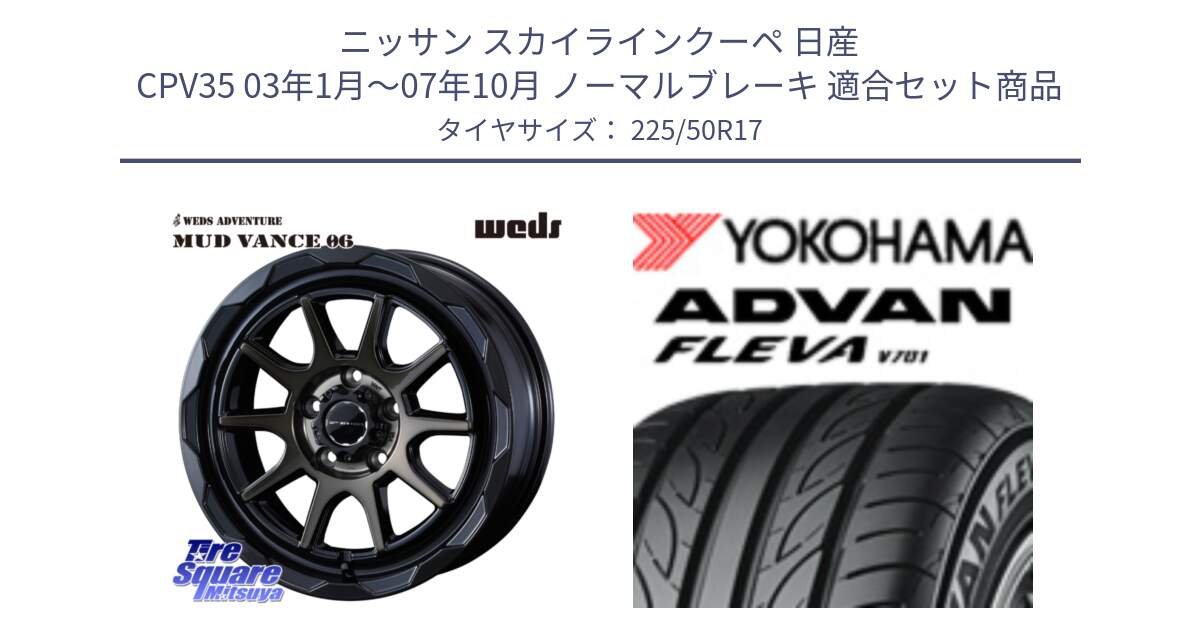 ニッサン スカイラインクーペ 日産 CPV35 03年1月～07年10月 ノーマルブレーキ 用セット商品です。マッドヴァンス 06 MUD VANCE 06 ウエッズ 17インチ と R0404 ヨコハマ ADVAN FLEVA V701 225/50R17 の組合せ商品です。