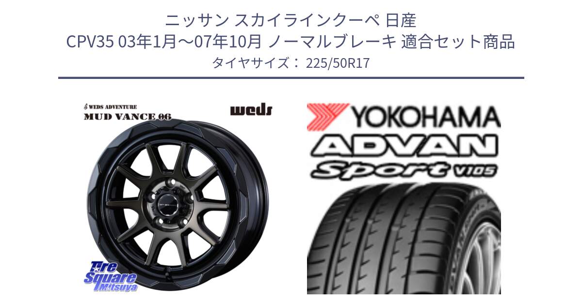 ニッサン スカイラインクーペ 日産 CPV35 03年1月～07年10月 ノーマルブレーキ 用セット商品です。マッドヴァンス 06 MUD VANCE 06 ウエッズ 17インチ と F7080 ヨコハマ ADVAN Sport V105 225/50R17 の組合せ商品です。