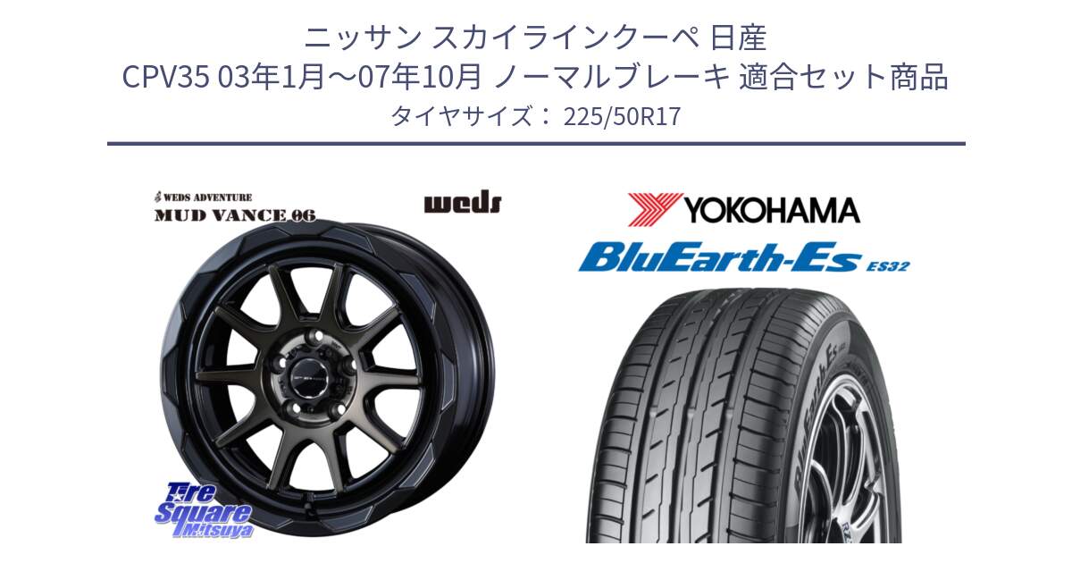 ニッサン スカイラインクーペ 日産 CPV35 03年1月～07年10月 ノーマルブレーキ 用セット商品です。マッドヴァンス 06 MUD VANCE 06 ウエッズ 17インチ と R2472 ヨコハマ BluEarth-Es ES32 225/50R17 の組合せ商品です。