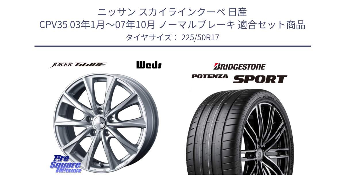 ニッサン スカイラインクーペ 日産 CPV35 03年1月～07年10月 ノーマルブレーキ 用セット商品です。JOKER GLIDE ホイール 4本 17インチ と 23年製 XL POTENZA SPORT 並行 225/50R17 の組合せ商品です。