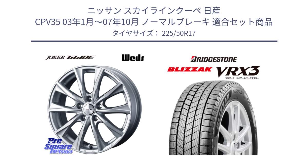 ニッサン スカイラインクーペ 日産 CPV35 03年1月～07年10月 ノーマルブレーキ 用セット商品です。JOKER GLIDE ホイール 4本 17インチ と ブリザック BLIZZAK VRX3 スタッドレス 225/50R17 の組合せ商品です。