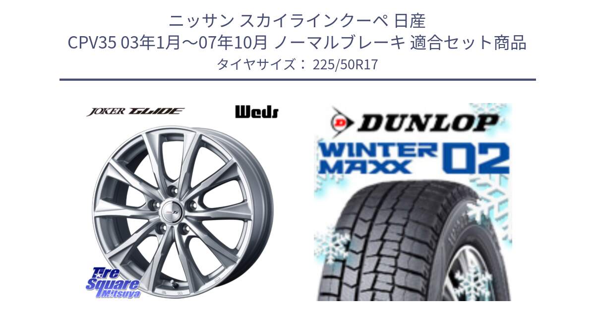 ニッサン スカイラインクーペ 日産 CPV35 03年1月～07年10月 ノーマルブレーキ 用セット商品です。JOKER GLIDE ホイール 4本 17インチ と ウィンターマックス02 WM02 XL ダンロップ スタッドレス 225/50R17 の組合せ商品です。