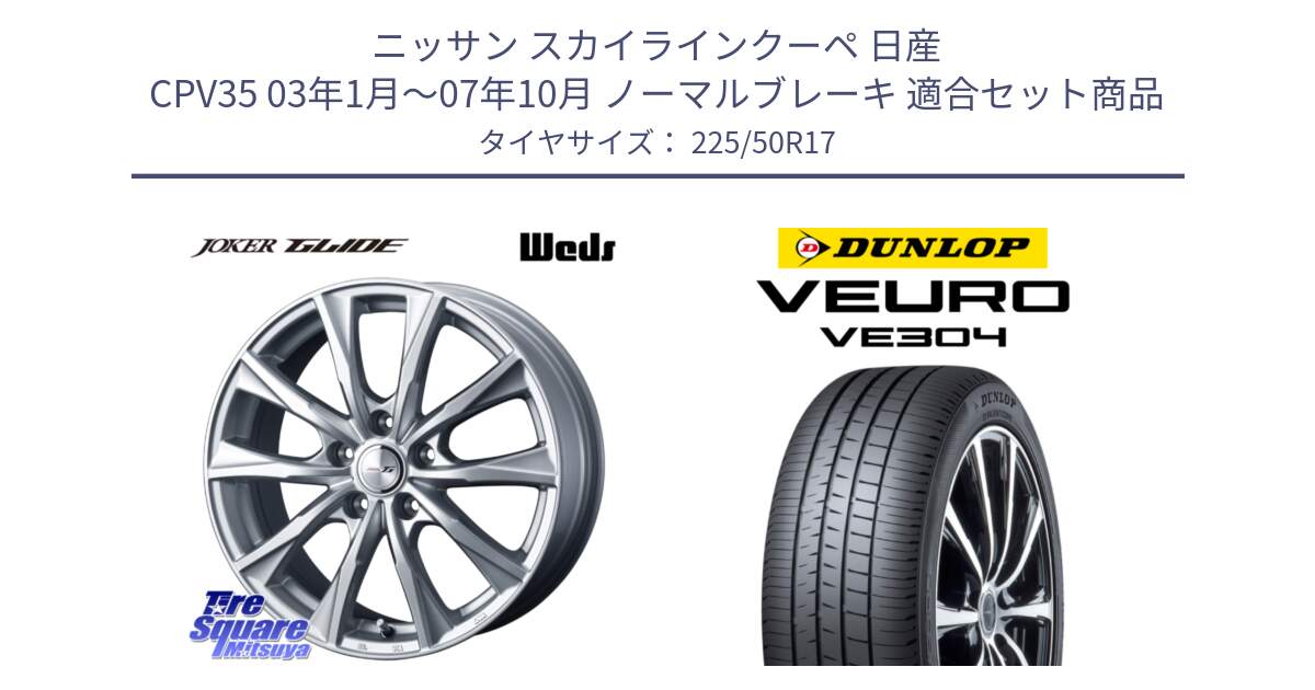 ニッサン スカイラインクーペ 日産 CPV35 03年1月～07年10月 ノーマルブレーキ 用セット商品です。JOKER GLIDE ホイール 4本 17インチ と ダンロップ VEURO VE304 サマータイヤ 225/50R17 の組合せ商品です。