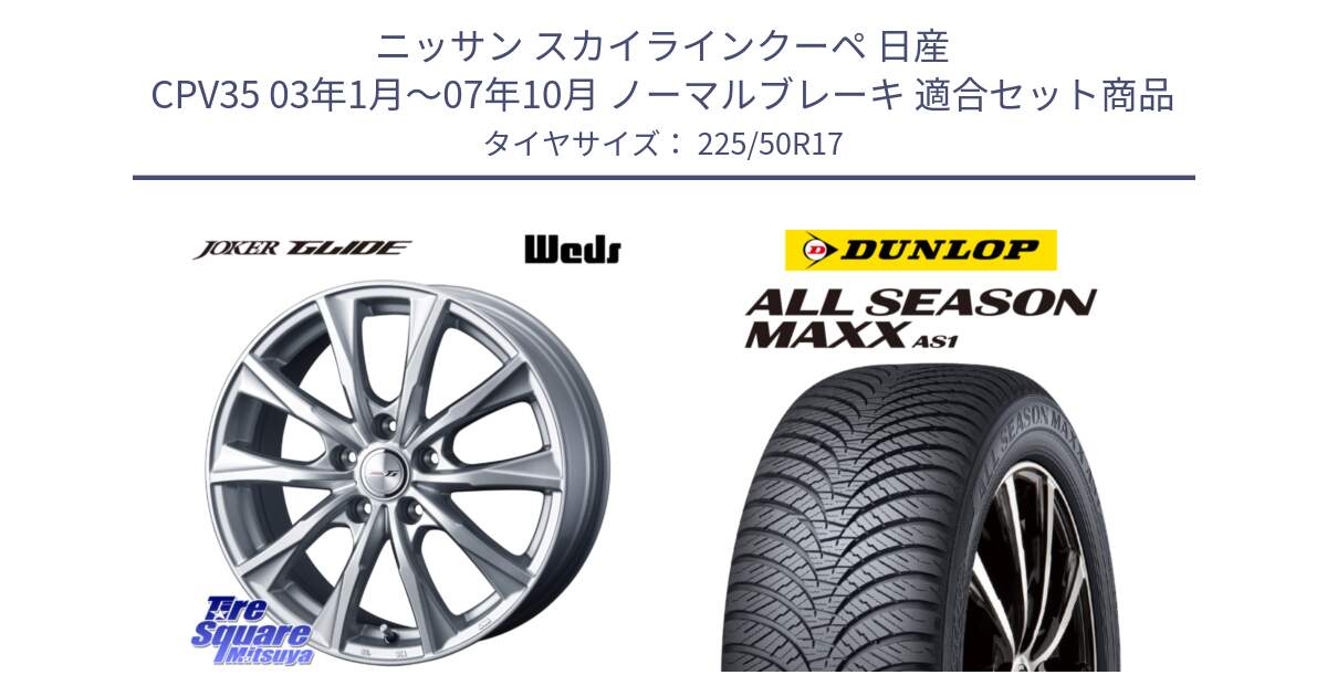 ニッサン スカイラインクーペ 日産 CPV35 03年1月～07年10月 ノーマルブレーキ 用セット商品です。JOKER GLIDE ホイール 4本 17インチ と ダンロップ ALL SEASON MAXX AS1 オールシーズン 225/50R17 の組合せ商品です。