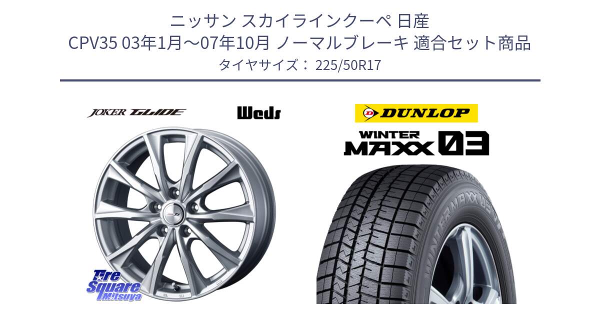 ニッサン スカイラインクーペ 日産 CPV35 03年1月～07年10月 ノーマルブレーキ 用セット商品です。JOKER GLIDE ホイール 4本 17インチ と ウィンターマックス03 WM03 ダンロップ スタッドレス 225/50R17 の組合せ商品です。