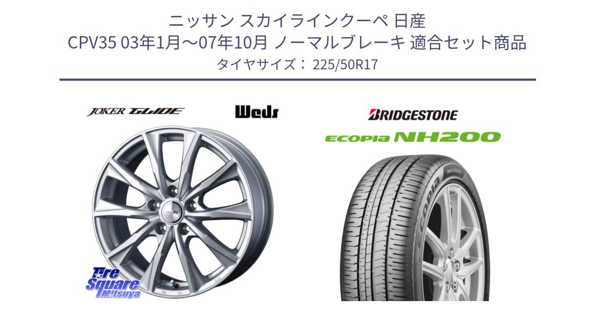 ニッサン スカイラインクーペ 日産 CPV35 03年1月～07年10月 ノーマルブレーキ 用セット商品です。JOKER GLIDE ホイール 4本 17インチ と ECOPIA NH200 エコピア サマータイヤ 225/50R17 の組合せ商品です。