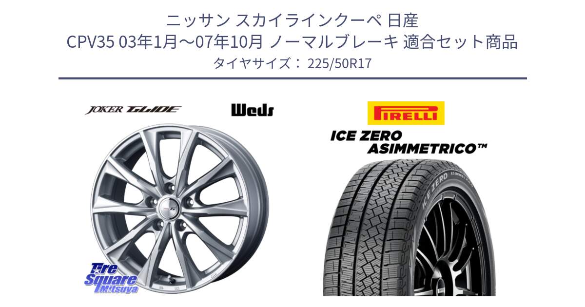 ニッサン スカイラインクーペ 日産 CPV35 03年1月～07年10月 ノーマルブレーキ 用セット商品です。JOKER GLIDE ホイール 4本 17インチ と ICE ZERO ASIMMETRICO 98H XL スタッドレス 225/50R17 の組合せ商品です。