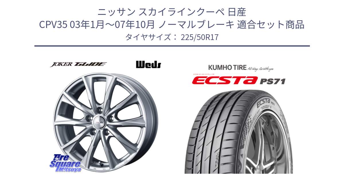 ニッサン スカイラインクーペ 日産 CPV35 03年1月～07年10月 ノーマルブレーキ 用セット商品です。JOKER GLIDE ホイール 4本 17インチ と ECSTA PS71 エクスタ サマータイヤ 225/50R17 の組合せ商品です。