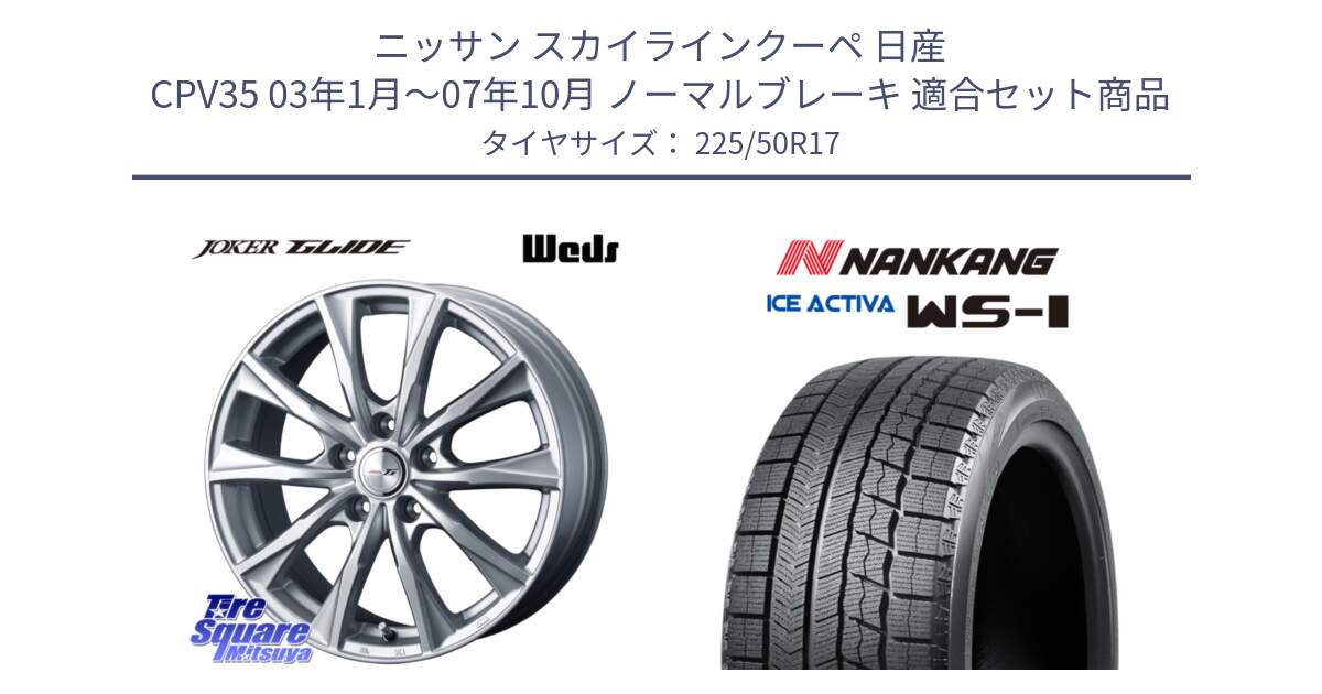 ニッサン スカイラインクーペ 日産 CPV35 03年1月～07年10月 ノーマルブレーキ 用セット商品です。JOKER GLIDE ホイール 4本 17インチ と WS-1 スタッドレス  2023年製 225/50R17 の組合せ商品です。