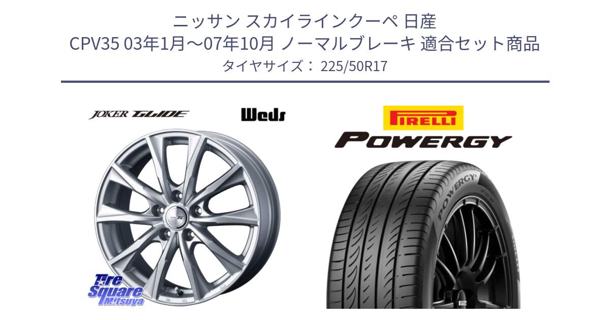 ニッサン スカイラインクーペ 日産 CPV35 03年1月～07年10月 ノーマルブレーキ 用セット商品です。JOKER GLIDE ホイール 4本 17インチ と POWERGY パワジー サマータイヤ  225/50R17 の組合せ商品です。