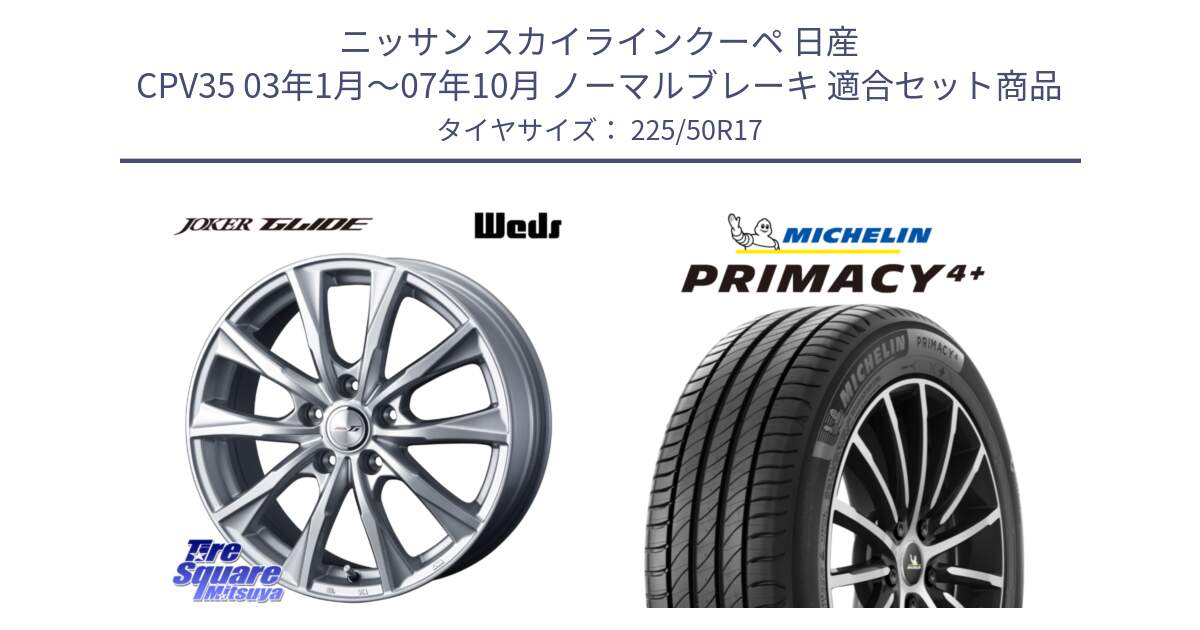 ニッサン スカイラインクーペ 日産 CPV35 03年1月～07年10月 ノーマルブレーキ 用セット商品です。JOKER GLIDE ホイール 4本 17インチ と PRIMACY4+ プライマシー4+ 98Y XL DT 正規 225/50R17 の組合せ商品です。