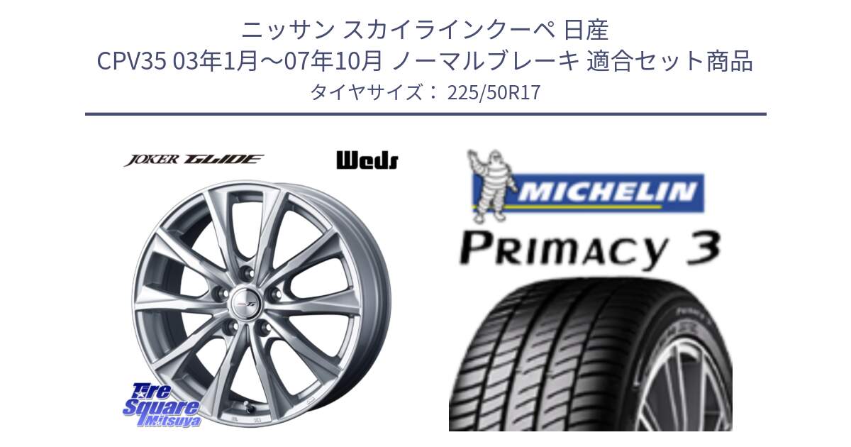 ニッサン スカイラインクーペ 日産 CPV35 03年1月～07年10月 ノーマルブレーキ 用セット商品です。JOKER GLIDE ホイール 4本 17インチ と アウトレット● PRIMACY3 プライマシー3 94Y AO DT1 正規 225/50R17 の組合せ商品です。