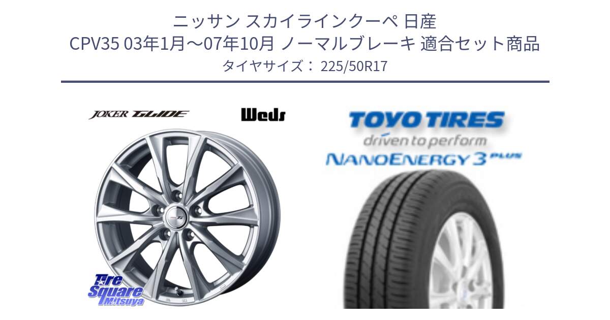 ニッサン スカイラインクーペ 日産 CPV35 03年1月～07年10月 ノーマルブレーキ 用セット商品です。JOKER GLIDE ホイール 4本 17インチ と トーヨー ナノエナジー3プラス 高インチ特価 サマータイヤ 225/50R17 の組合せ商品です。