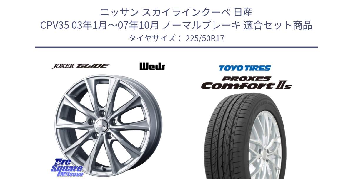 ニッサン スカイラインクーペ 日産 CPV35 03年1月～07年10月 ノーマルブレーキ 用セット商品です。JOKER GLIDE ホイール 4本 17インチ と トーヨー PROXES Comfort2s プロクセス コンフォート2s サマータイヤ 225/50R17 の組合せ商品です。