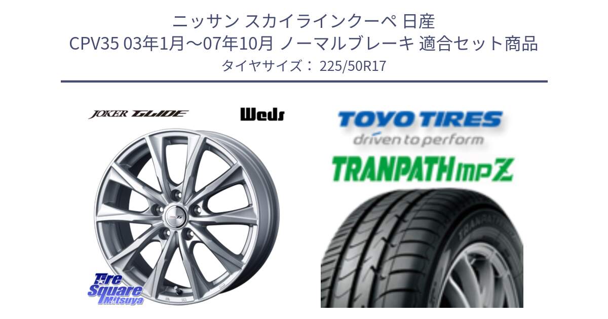 ニッサン スカイラインクーペ 日産 CPV35 03年1月～07年10月 ノーマルブレーキ 用セット商品です。JOKER GLIDE ホイール 4本 17インチ と トーヨー トランパス MPZ ミニバン TRANPATH サマータイヤ 225/50R17 の組合せ商品です。